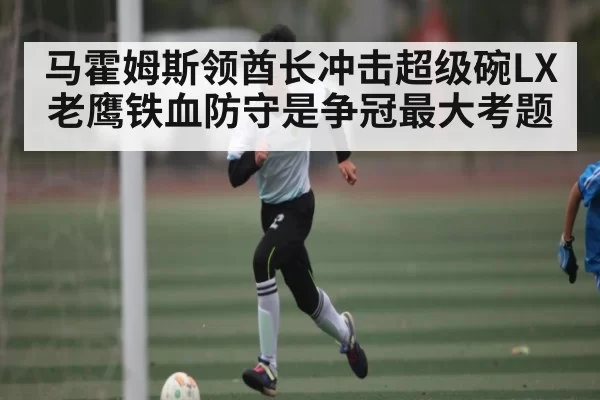 马霍姆斯领酋长冲击超级碗LX 老鹰铁血防守是争冠最大考题